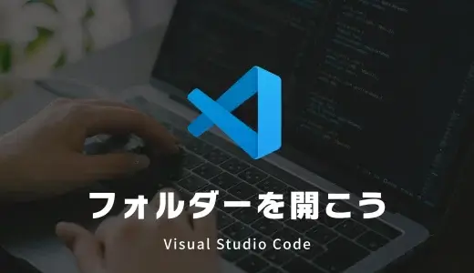 VS Codeは「フォルダーから開く」